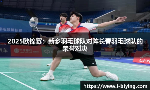 2025欧锦赛：新乡羽毛球队对阵长春羽毛球队的荣誉对决