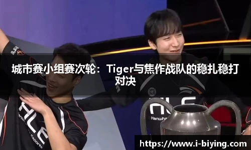 城市赛小组赛次轮：Tiger与焦作战队的稳扎稳打对决
