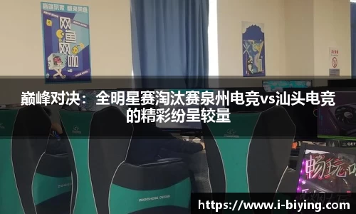 巅峰对决：全明星赛淘汰赛泉州电竞vs汕头电竞的精彩纷呈较量