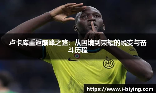 卢卡库重返巅峰之路：从困境到荣耀的蜕变与奋斗历程